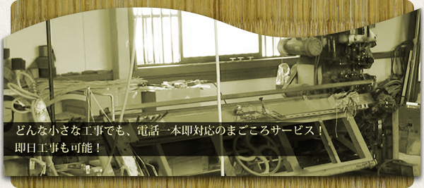 どんな小さな工事でも、電話一本即対応のまごころサービス!即日工事も可能!
